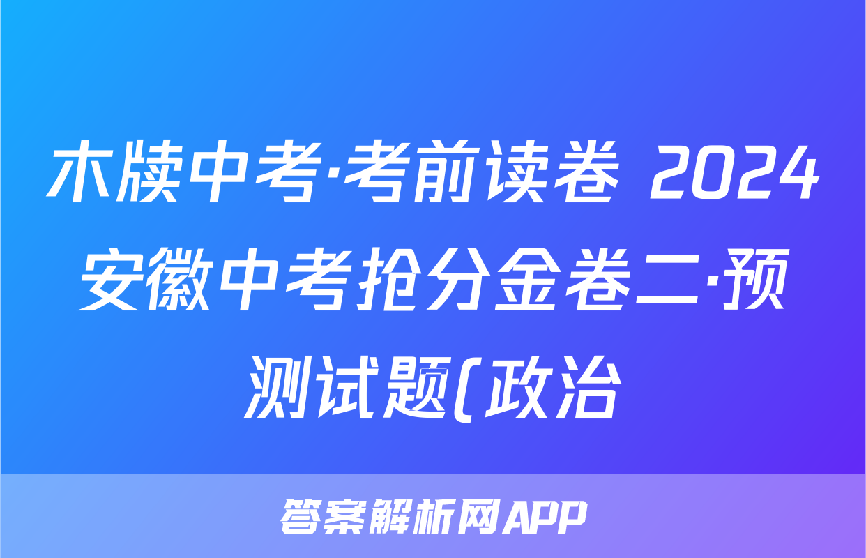 木牍中考·考前读卷 2024安徽中考抢分金卷二·预测试题(政治)